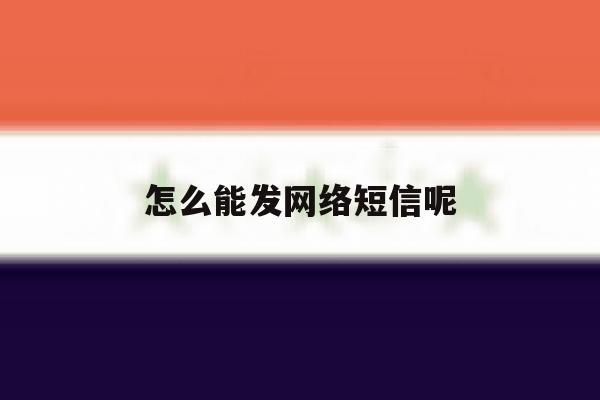 怎么能发网络短信呢 怎么能发网络短信呢