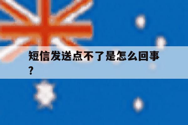 短信发送点不了是怎么回事?的简单介绍 短信发送点不了是怎么回事?的简单介绍