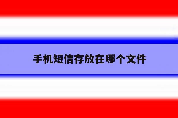 手机短信存放在哪个文件 手机短信存放在哪个文件