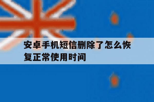 安卓手机短信删除了怎么恢复正常使用时间 安卓手机短信删除了怎么恢复正常使用时间