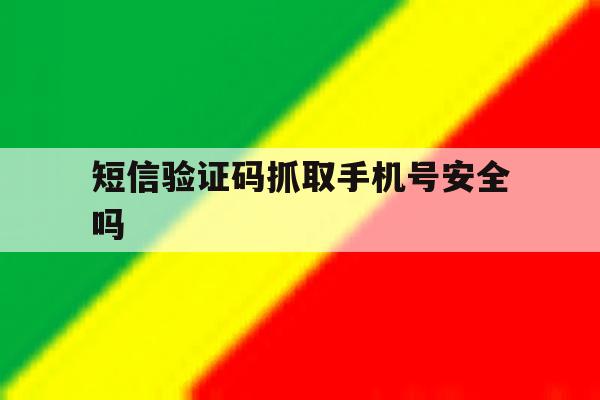 短信验证码抓取手机号安全吗 短信验证码抓取手机号安全吗