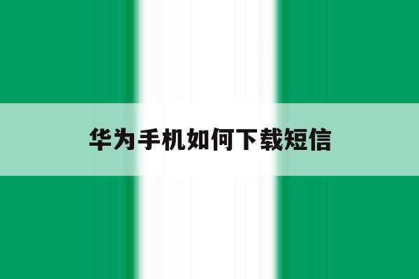 华为手机如何下载短信 华为手机如何下载短信