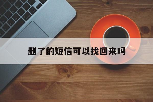 删了的短信可以找回来吗 删了的短信可以找回来吗