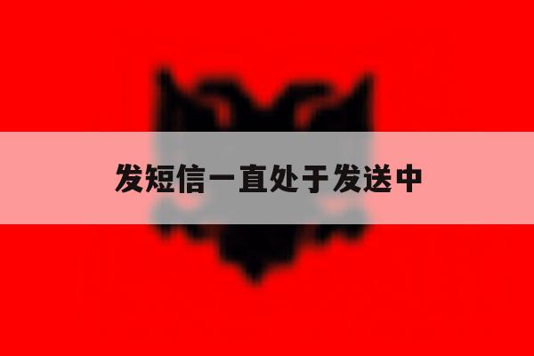 发短信一直处于发送中 发短信一直处于发送中
