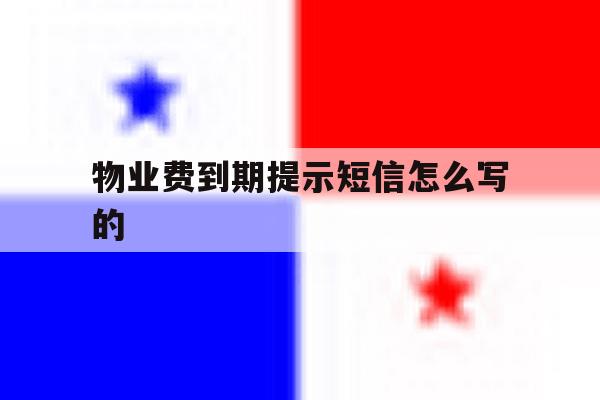 物业费到期提示短信怎么写的 物业费到期提示短信怎么写的