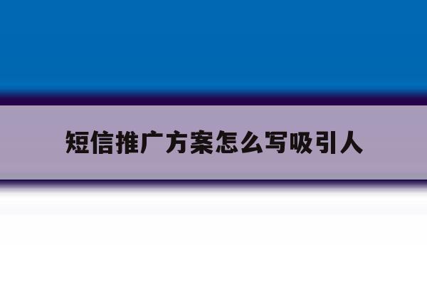 短信推广方案怎么写吸引人 短信推广方案怎么写吸引人