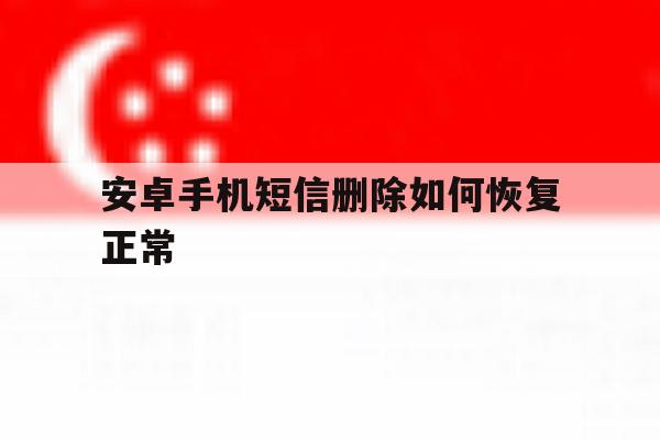 安卓手机短信删除如何恢复正常 安卓手机短信删除如何恢复正常