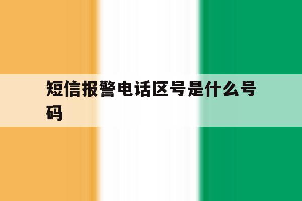短信报警电话区号是什么号码 短信报警电话区号是什么号码