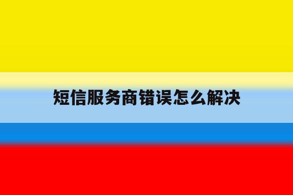 短信服务商错误怎么解决 短信服务商错误怎么解决