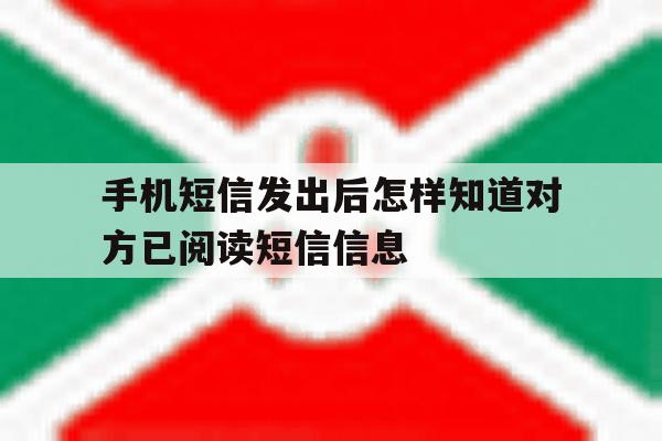 手机短信发出后怎样知道对方已阅读短信信息 手机短信发出后怎样知道对方已阅读短信信息
