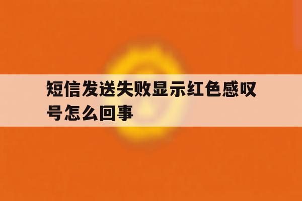 短信发送失败显示红色感叹号怎么回事 短信发送失败显示红色感叹号怎么回事