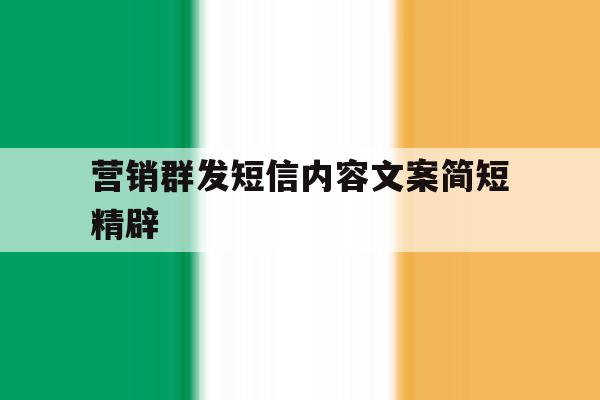 营销群发短信内容文案简短精辟 营销群发短信内容文案简短精辟