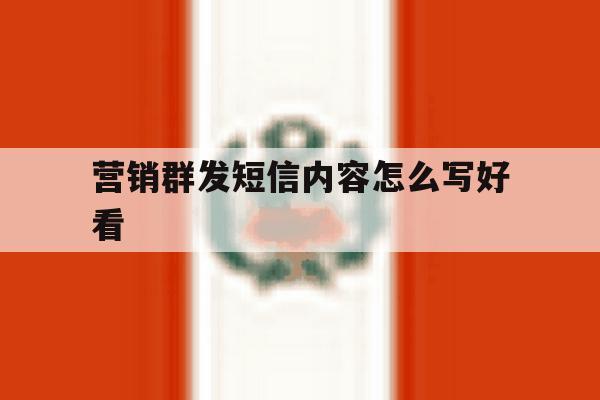 营销群发短信内容怎么写好看 营销群发短信内容怎么写好看