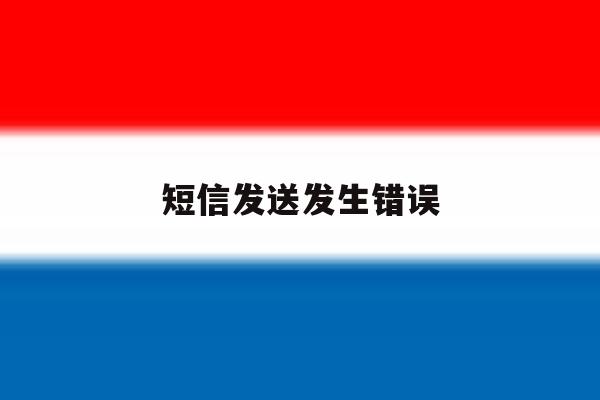 短信发送发生错误 短信发送发生错误