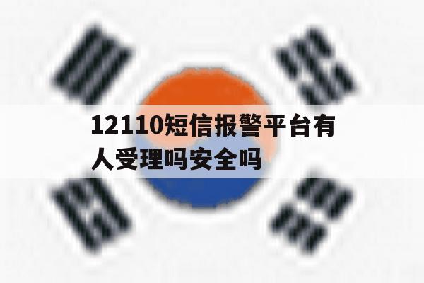 12110短信报警平台有人受理吗安全吗 12110短信报警平台有人受理吗安全吗