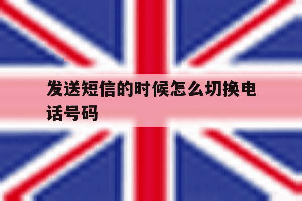 发送短信的时候怎么切换电话号码 发送短信的时候怎么切换电话号码