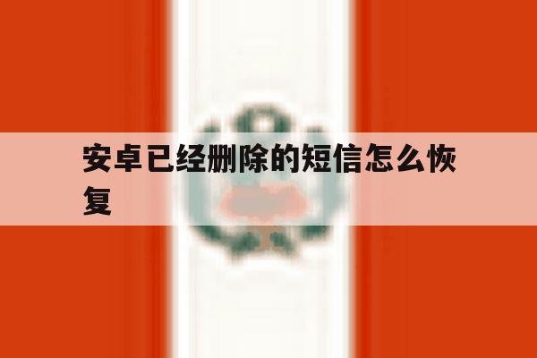 安卓已经删除的短信怎么恢复 安卓已经删除的短信怎么恢复