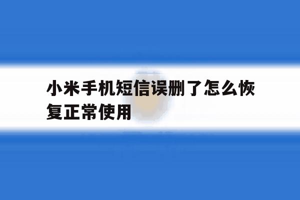 小米手机短信误删了怎么恢复正常使用 小米手机短信误删了怎么恢复正常使用