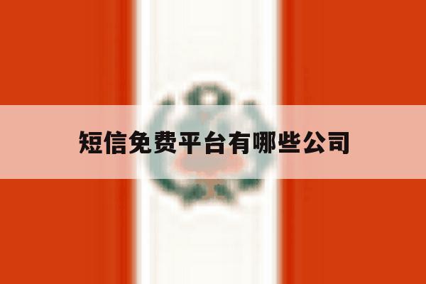 短信免费平台有哪些公司 短信免费平台有哪些公司