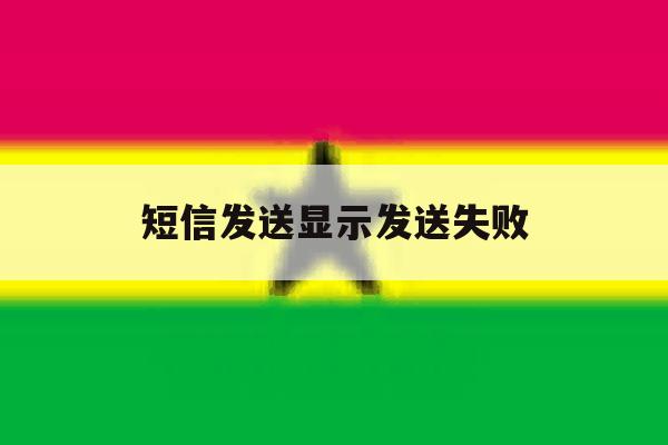 短信发送显示发送失败 短信发送显示发送失败