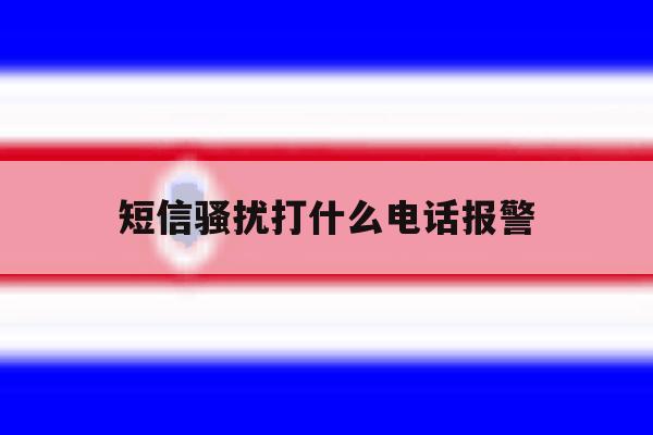 短信骚扰打什么电话报警 短信骚扰打什么电话报警