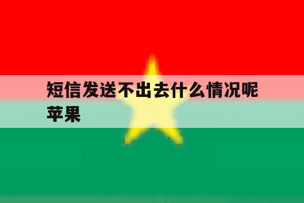 短信发送不出去什么情况呢苹果 短信发送不出去什么情况呢苹果