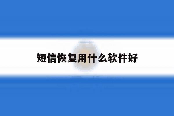 短信恢复用什么软件好 短信恢复用什么软件好