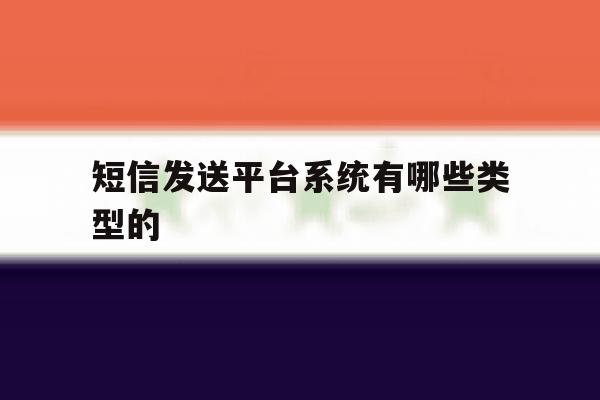 短信发送平台系统有哪些类型的 短信发送平台系统有哪些类型的