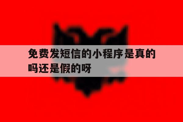 免费发短信的小程序是真的吗还是假的呀 免费发短信的小程序是真的吗还是假的呀