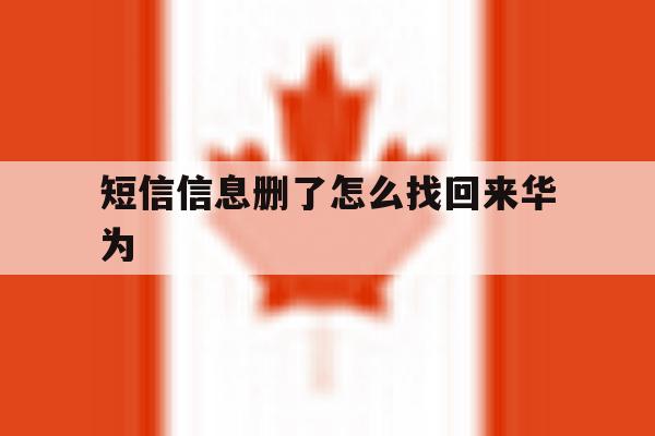 短信信息删了怎么找回来华为 短信信息删了怎么找回来华为