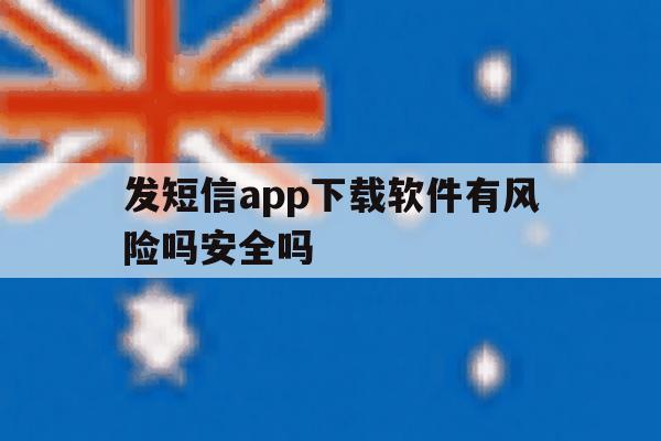 发短信app下载软件有风险吗安全吗的简单介绍 发短信app下载软件有风险吗安全吗的简单介绍