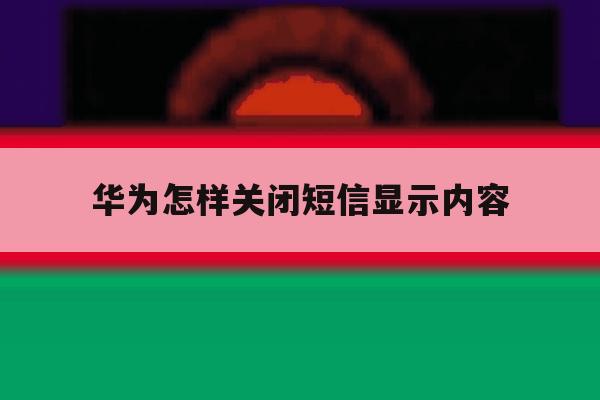 华为怎样关闭短信显示内容 华为怎样关闭短信显示内容