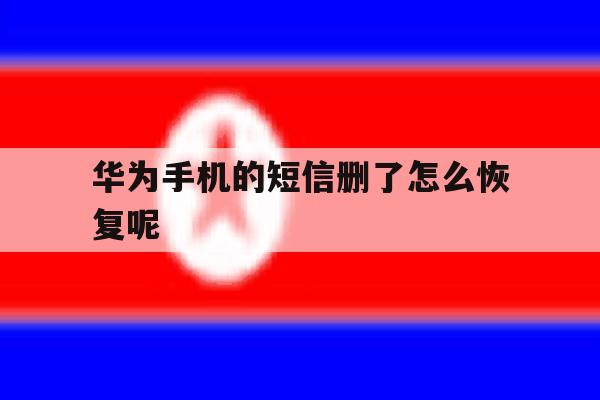 华为手机的短信删了怎么恢复呢 华为手机的短信删了怎么恢复呢