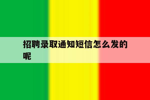 招聘录取通知短信怎么发的呢 招聘录取通知短信怎么发的呢