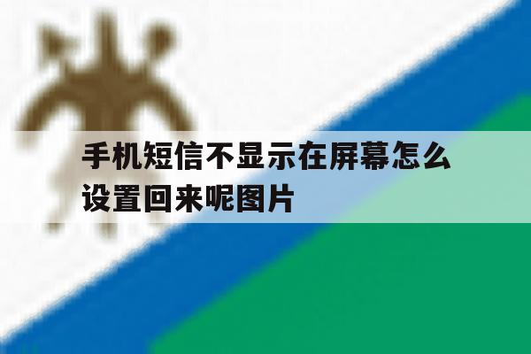 包含手机短信不显示在屏幕怎么设置回来呢图片的词条 包含手机短信不显示在屏幕怎么设置回来呢图片的词条