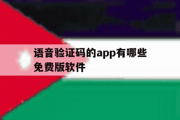 语音验证码的app有哪些免费版软件 语音验证码的app有哪些免费版软件