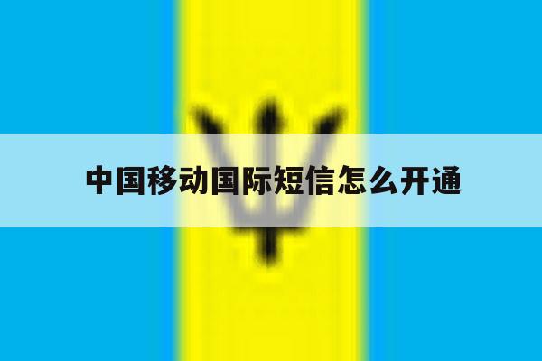 中国移动国际短信怎么开通 中国移动国际短信怎么开通