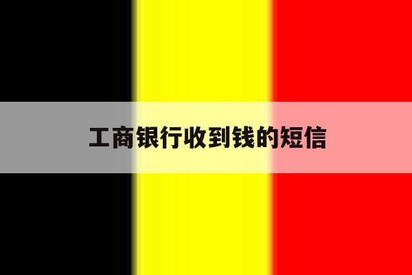 工商银行收到钱的短信 工商银行收到钱的短信