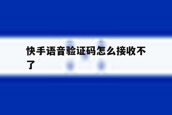快手语音验证码怎么接收不了 快手语音验证码怎么接收不了