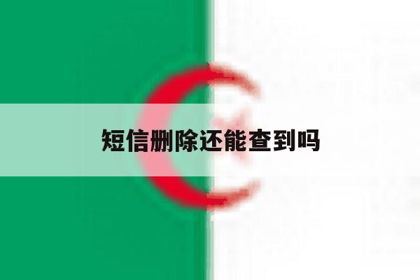 短信删除还能查到吗 短信删除还能查到吗