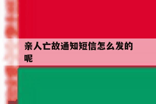 亲人亡故通知短信怎么发的呢 亲人亡故通知短信怎么发的呢