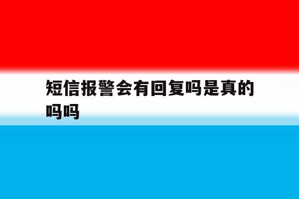 短信报警会有回复吗是真的吗吗 短信报警会有回复吗是真的吗吗