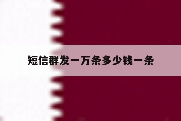 短信群发一万条多少钱一条 短信群发一万条多少钱一条
