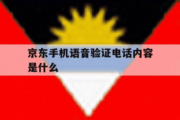 京东手机语音验证电话内容是什么 京东手机语音验证电话内容是什么