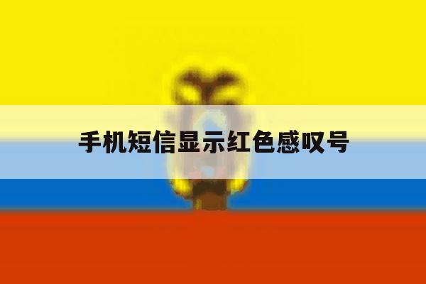 手机短信显示红色感叹号 手机短信显示红色感叹号