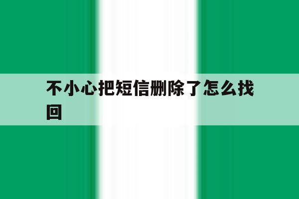 不小心把短信删除了怎么找回 不小心把短信删除了怎么找回