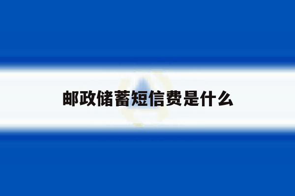 邮政储蓄短信费是什么 邮政储蓄短信费是什么