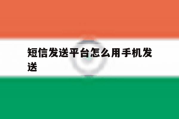 短信发送平台怎么用手机发送 短信发送平台怎么用手机发送