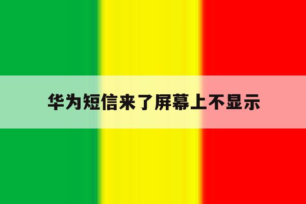 华为短信来了屏幕上不显示 华为短信来了屏幕上不显示