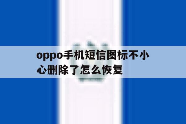 oppo手机短信图标不小心删除了怎么恢复 oppo手机短信图标不小心删除了怎么恢复